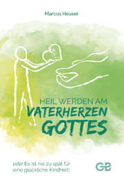 Marcus Heuser - Lise Krüger - Heil werden am Vaterherzen Gottes Heil werden am Vaterherzen Gottes