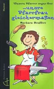 Barbara Seuffert - Unsern Pfarrer segne Gott ... unsre Pfarrfrau gleichermaßen Unsern Pfarrer segne Gott ... unsre Pfarrfrau gleichermaßen