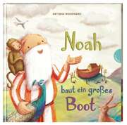Antonia Woodward - Noah baut ein großes Boot Noah baut ein großes Boot