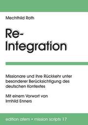 Mechthild Renate Roth - Re-Integration -Missionare und ihre Rückkehr Re-Integration -Missionare und ihre Rückkehr