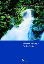 Kenneth E. Hagin - Carsten "Storch" Schmelzer - Carsten "Storch" Schmelzer - Biblische Heilung - Ein Studienkurs Biblische Heilung - Ein Studienkurs