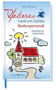 Willi Fährmann - Heiteres rund um Gottes Bodenpersonal Heiteres rund um Gottes Bodenpersonal